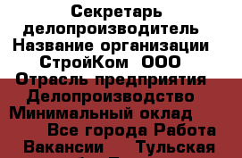 Секретарь-делопроизводитель › Название организации ­ СтройКом, ООО › Отрасль предприятия ­ Делопроизводство › Минимальный оклад ­ 15 000 - Все города Работа » Вакансии   . Тульская обл.,Тула г.